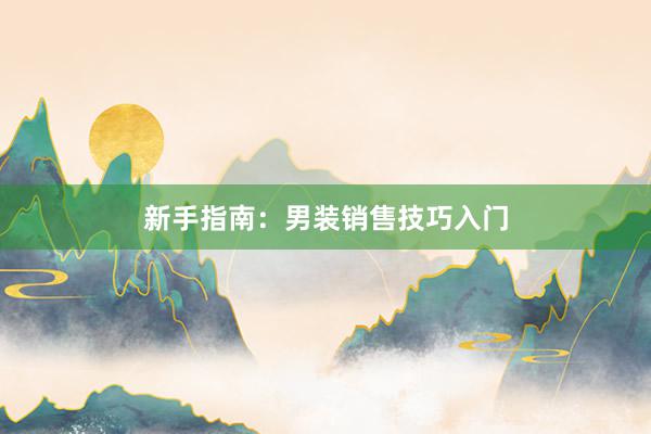 新手指南：男装销售技巧入门